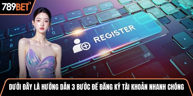 Dưới đây là hướng dẫn 3 bước để đăng ký tài khoản nhanh chóng