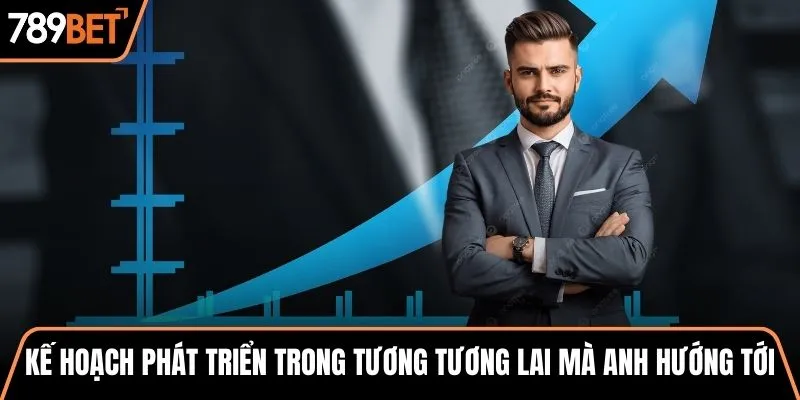 Kế hoạch phát triển trong tương tương lai mà anh hướng tới