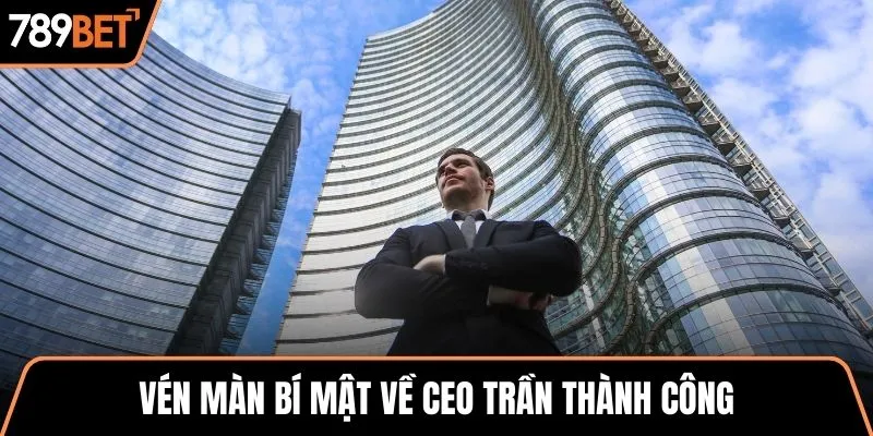 Vén màn bí mật về CEO Trần Thành Công