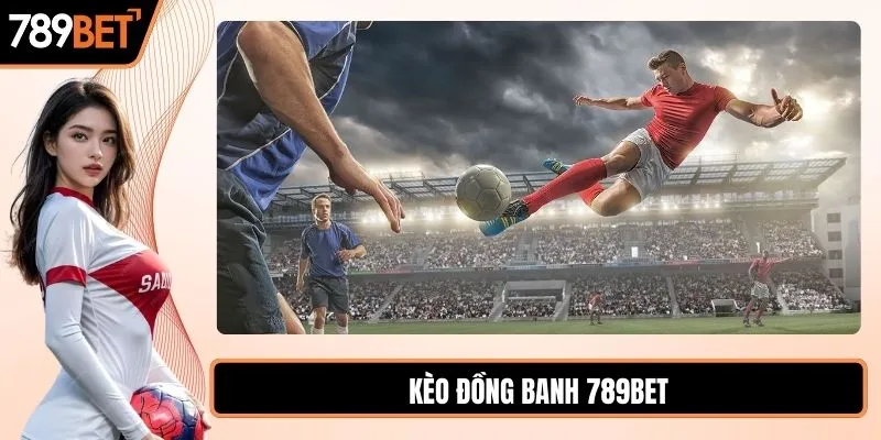 Kèo đồng banh cách chơi và chiến thuật chuẩn tại 789BET